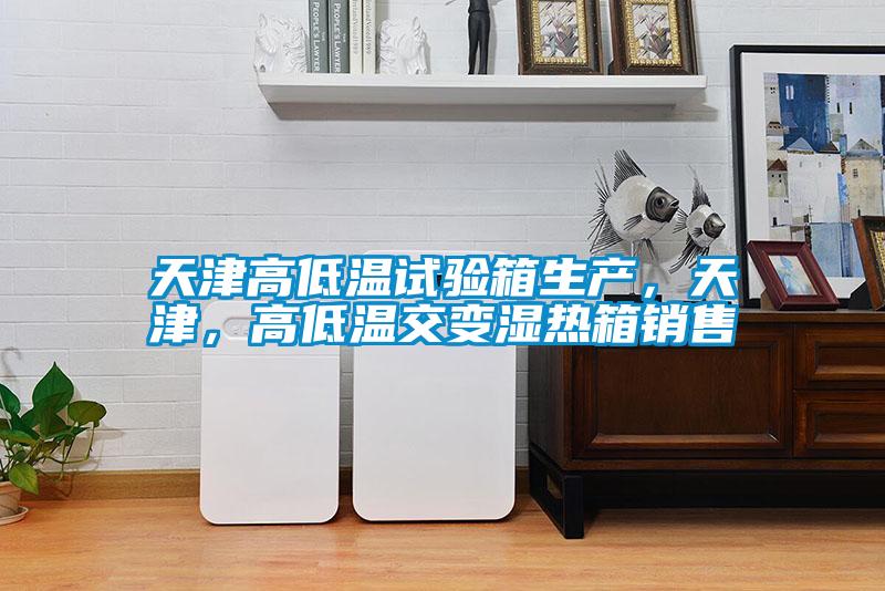 天津高低溫試驗(yàn)箱生產(chǎn)，天津，高低溫交變濕熱箱銷售