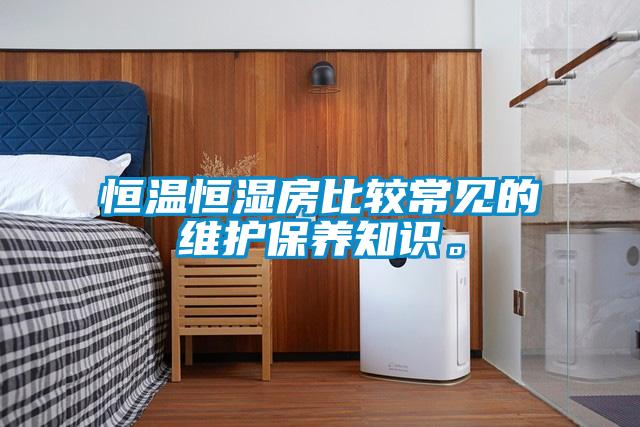恒溫恒濕房比較常見的維護保養知識。