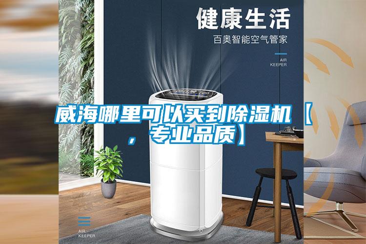 威海哪里可以買(mǎi)到除濕機(jī)【，專(zhuān)業(yè)品質(zhì)】