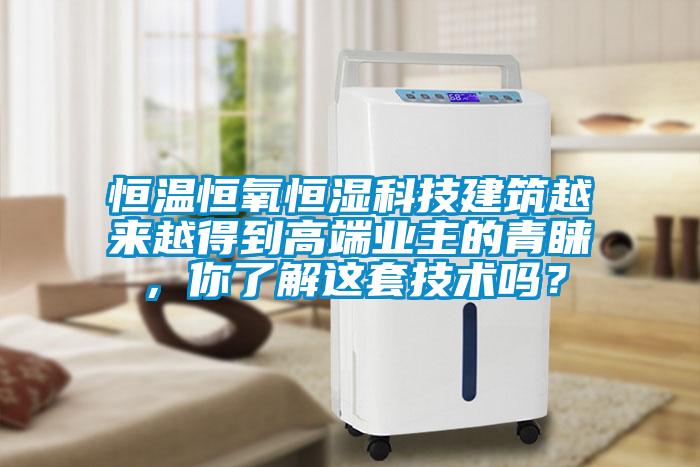 恒溫恒氧恒濕科技建筑越來越得到高端業(yè)主的青睞，你了解這套技術(shù)嗎？