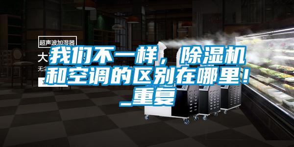 我們不一樣，除濕機和空調的區(qū)別在哪里！_重復
