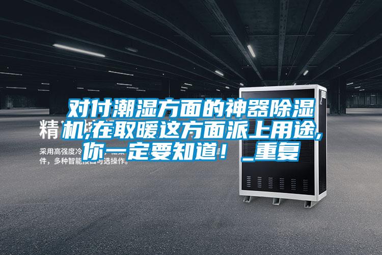 對付潮濕方面的神器除濕機,在取暖這方面派上用途,你一定要知道！_重復