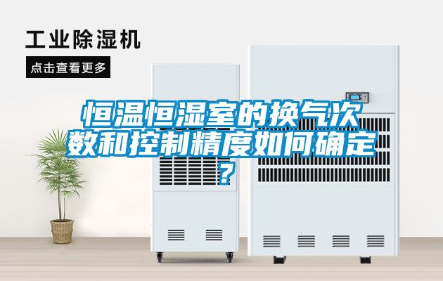 恒溫恒濕室的換氣次數和控制精度如何確定？