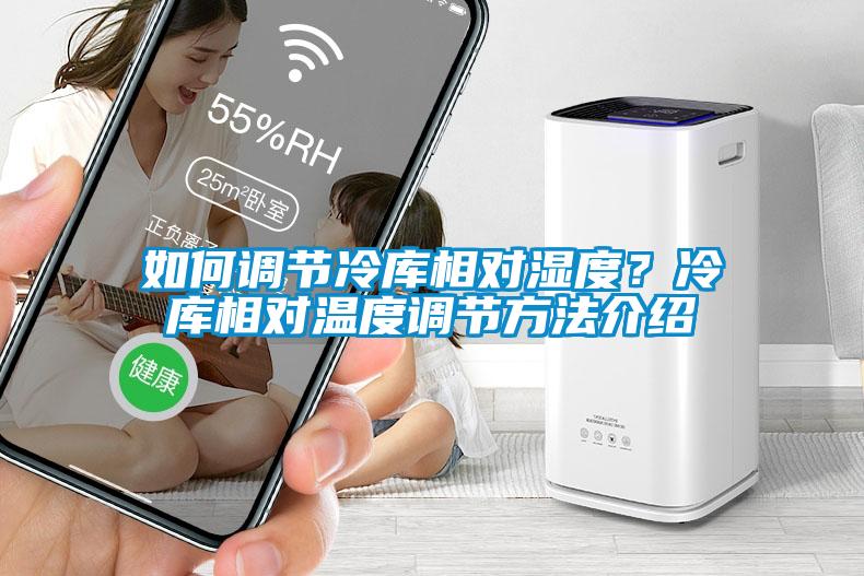 如何調(diào)節(jié)冷庫相對(duì)濕度？冷庫相對(duì)溫度調(diào)節(jié)方法介紹
