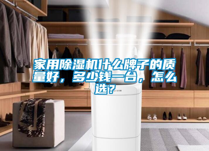 家用除濕機什么牌子的質(zhì)量好，多少錢一臺，怎么選？