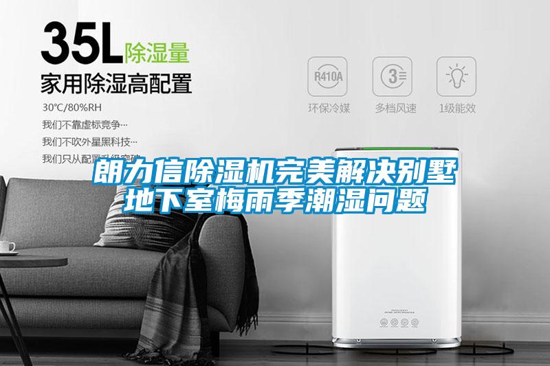朗力信除濕機(jī)完美解決別墅地下室梅雨季潮濕問(wèn)題