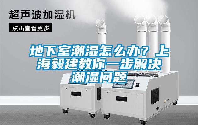 地下室潮濕怎么辦？上海毅建教你一步解決潮濕問題