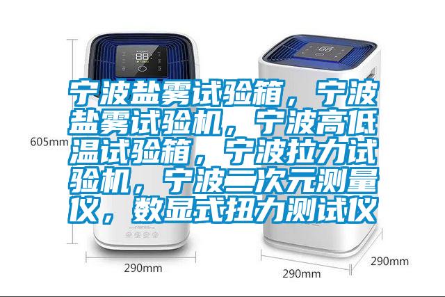 寧波鹽霧試驗(yàn)箱，寧波鹽霧試驗(yàn)機(jī)，寧波高低溫試驗(yàn)箱，寧波拉力試驗(yàn)機(jī)，寧波二次元測(cè)量?jī)x，數(shù)顯式扭力測(cè)試儀