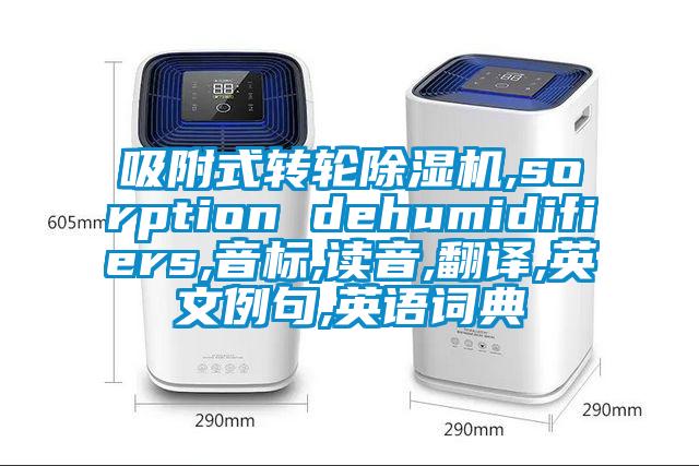 吸附式轉(zhuǎn)輪除濕機(jī),sorption dehumidifiers,音標(biāo),讀音,翻譯,英文例句,英語(yǔ)詞典