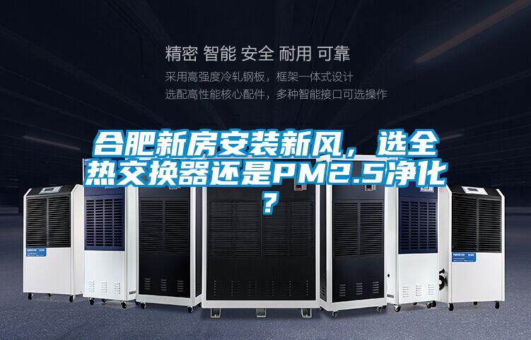 合肥新房安裝新風(fēng)，選全熱交換器還是PM2.5凈化？