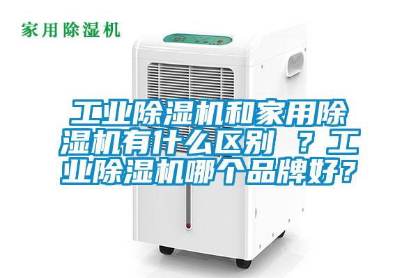 工業除濕機和家用除濕機有什么區別 ？工業除濕機哪個品牌好？