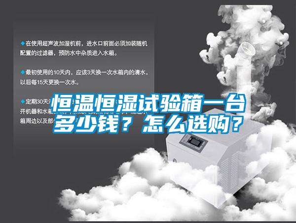 恒溫恒濕試驗(yàn)箱一臺(tái)多少錢(qián)？怎么選購(gòu)？