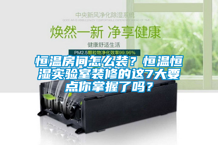 恒溫房間怎么裝？恒溫恒濕實驗室裝修的這7大要點你掌握了嗎？