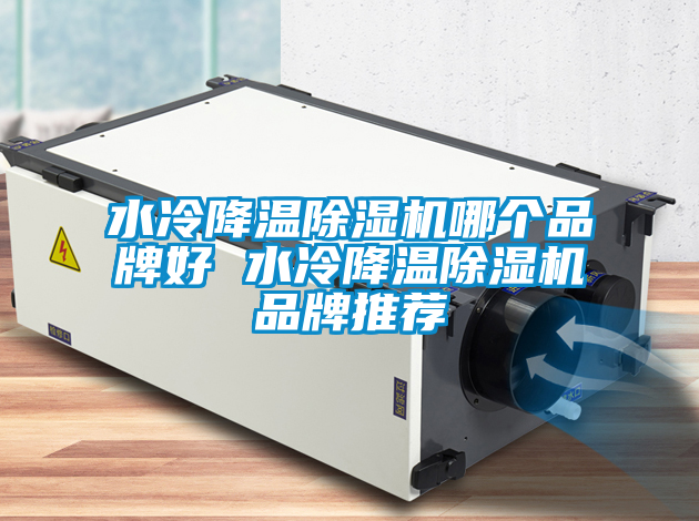 水冷降溫除濕機(jī)哪個品牌好 水冷降溫除濕機(jī)品牌推薦