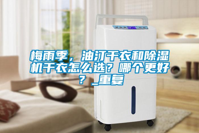 梅雨季，油汀干衣和除濕機干衣怎么選？哪個更好？_重復