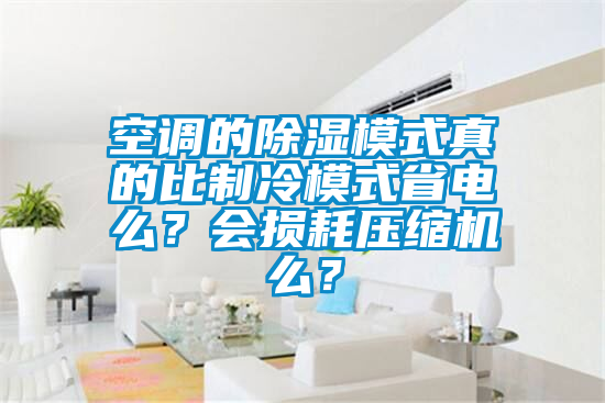 空調(diào)的除濕模式真的比制冷模式省電么？會損耗壓縮機么？