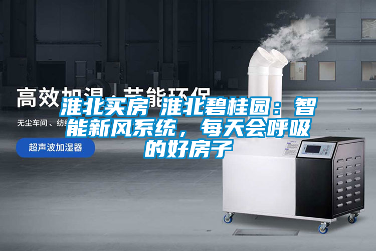 淮北買房│淮北碧桂園：智能新風(fēng)系統(tǒng)，每天會(huì)呼吸的好房子