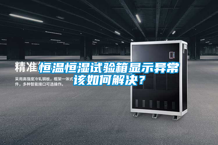恒溫恒濕試驗箱顯示異常該如何解決？
