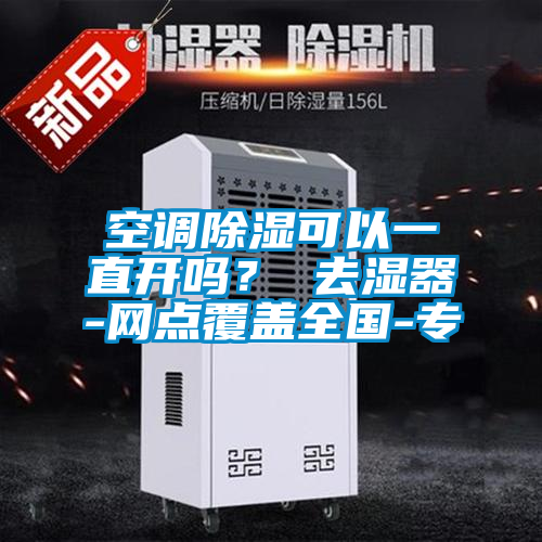 空調除濕可以一直開嗎？ 去濕器-網點覆蓋全國-專