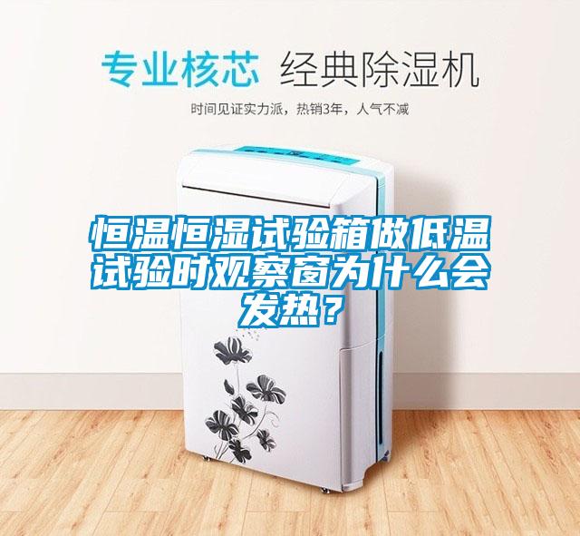 恒溫恒濕試驗箱做低溫試驗時觀察窗為什么會發(fā)熱？