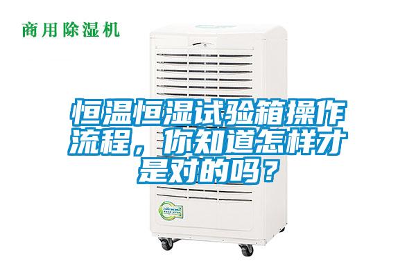 恒溫恒濕試驗(yàn)箱操作流程，你知道怎樣才是對(duì)的嗎？