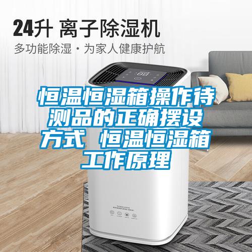 恒溫恒濕箱操作待測(cè)品的正確擺設(shè)方式 恒溫恒濕箱工作原理