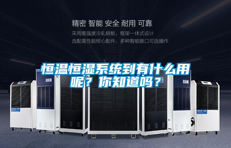 恒溫恒濕系統到有什么用呢？你知道嗎？
