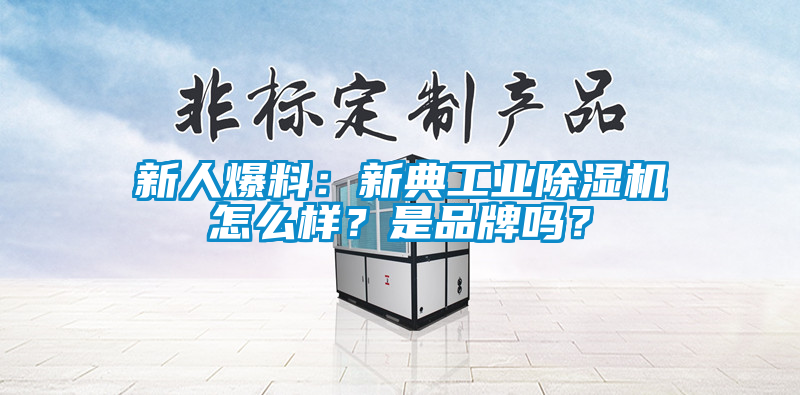 新人爆料：新典工業(yè)除濕機怎么樣？是品牌嗎？