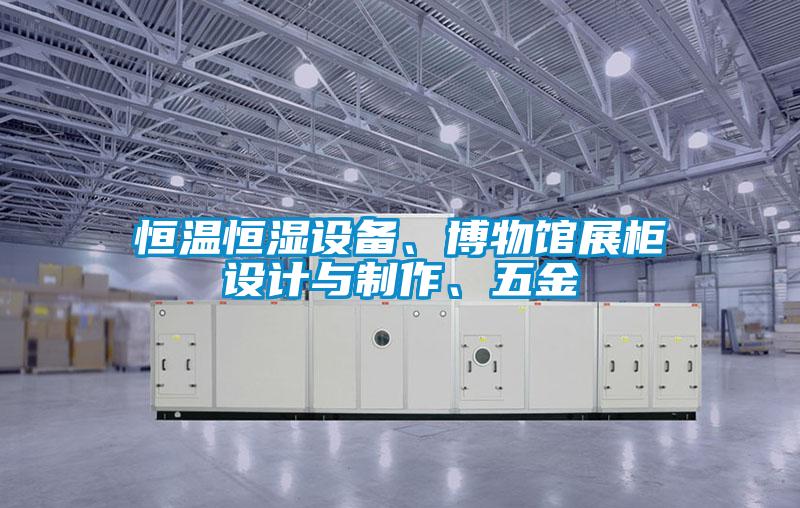 恒溫恒濕設備、博物館展柜設計與制作、五金