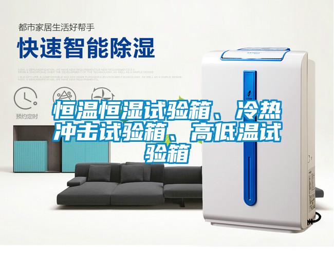 恒溫恒濕試驗箱、冷熱沖擊試驗箱、高低溫試驗箱