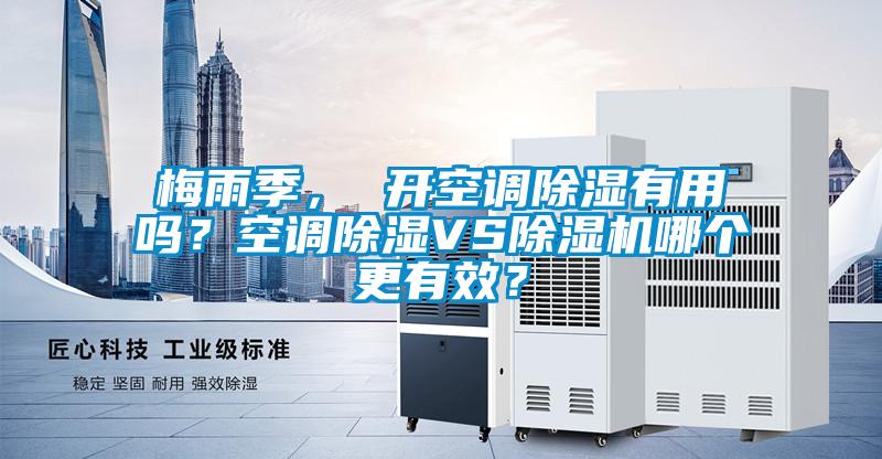 梅雨季， 開空調(diào)除濕有用嗎？空調(diào)除濕VS除濕機(jī)哪個(gè)更有效？