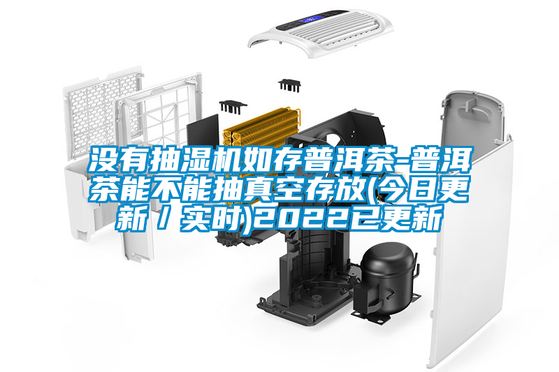 沒有抽濕機(jī)如存普洱茶-普洱茶能不能抽真空存放(今日更新／實(shí)時(shí))2022已更新