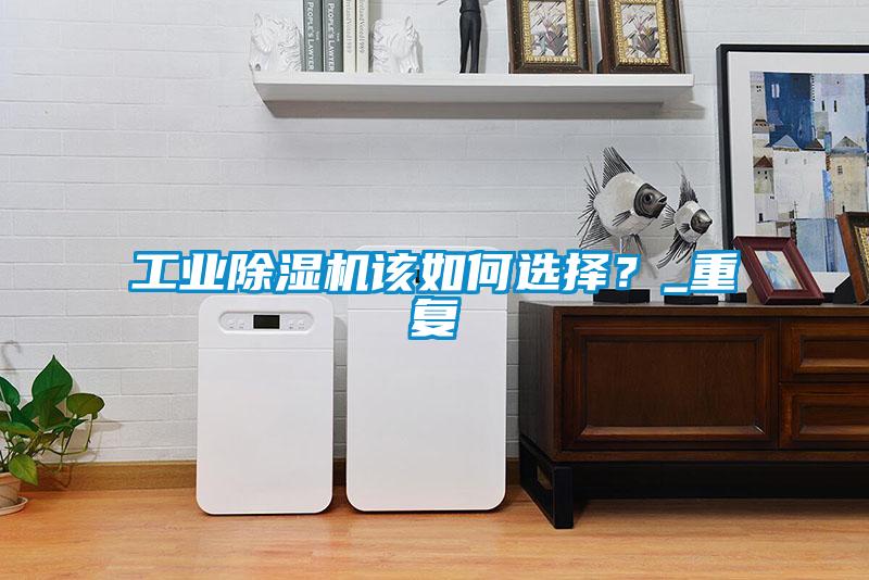 工業(yè)除濕機該如何選擇？_重復