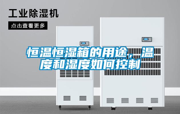 恒溫恒濕箱的用途，溫度和濕度如何控制