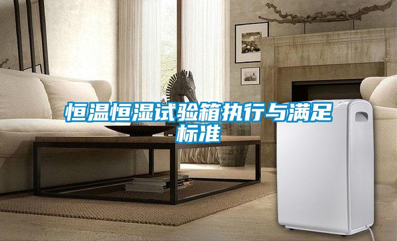 恒溫恒濕試驗箱執(zhí)行與滿足標準