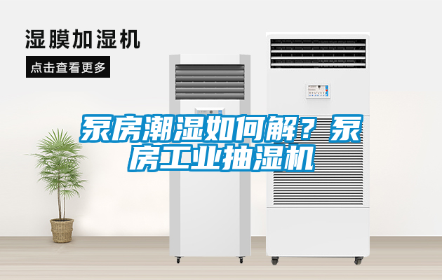 泵房潮濕如何解？泵房工業抽濕機