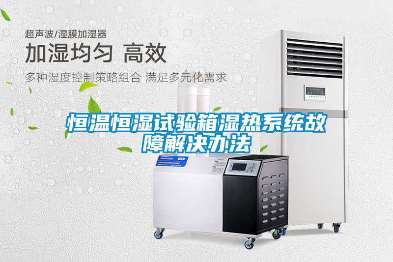 恒溫恒濕試驗箱濕熱系統故障解決辦法