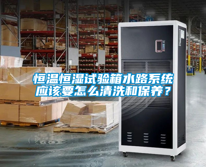 恒溫恒濕試驗箱水路系統(tǒng)應該要怎么清洗和保養(yǎng)？