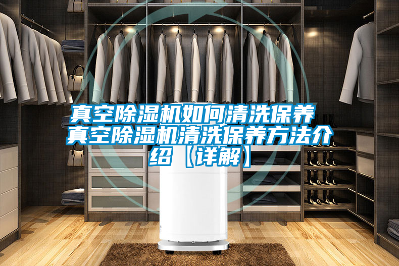 真空除濕機如何清洗保養(yǎng) 真空除濕機清洗保養(yǎng)方法介紹【詳解】