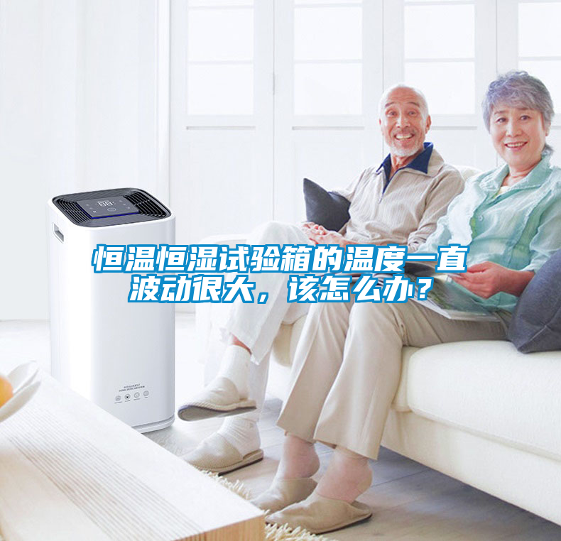 恒溫恒濕試驗(yàn)箱的溫度一直波動(dòng)很大，該怎么辦？