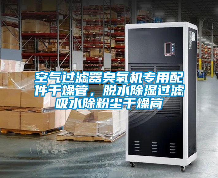 空氣過濾器臭氧機專用配件干燥管，脫水除濕過濾吸水除粉塵干燥筒