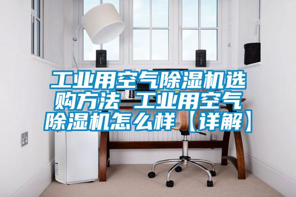 工業(yè)用空氣除濕機選購方法 工業(yè)用空氣除濕機怎么樣【詳解】