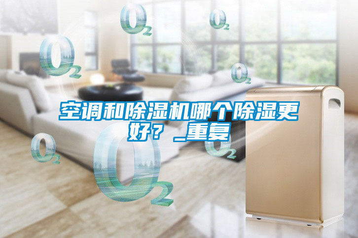 空調(diào)和除濕機哪個除濕更好？_重復(fù)