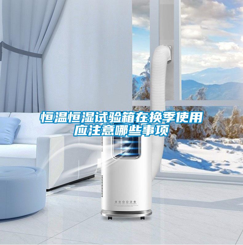 恒溫恒濕試驗箱在換季使用應(yīng)注意哪些事項