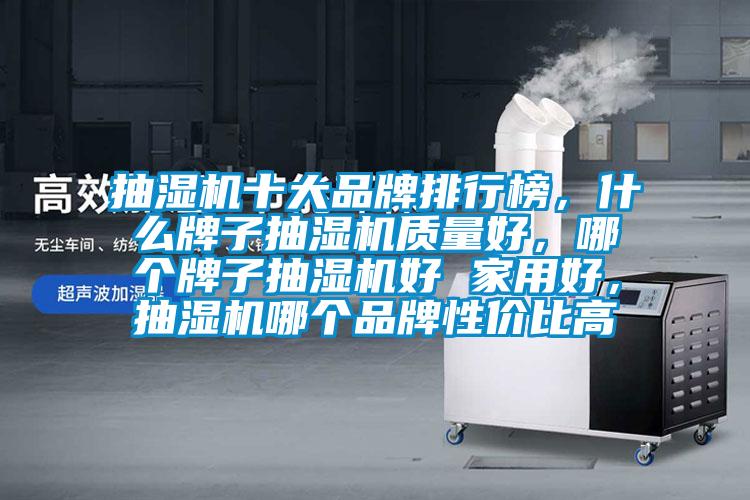 抽濕機(jī)十大品牌排行榜，什么牌子抽濕機(jī)質(zhì)量好，哪個牌子抽濕機(jī)好 家用好，抽濕機(jī)哪個品牌性價比高