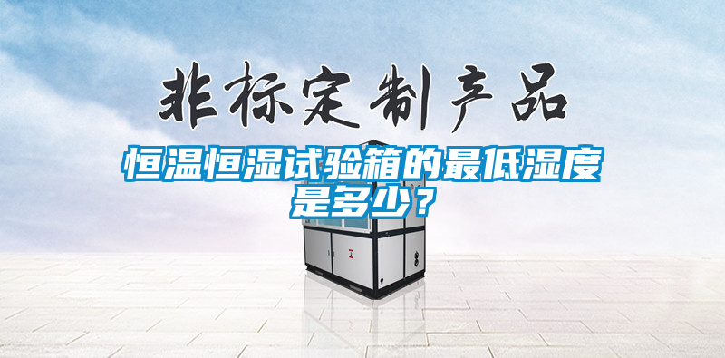 恒溫恒濕試驗箱的最低濕度是多少？