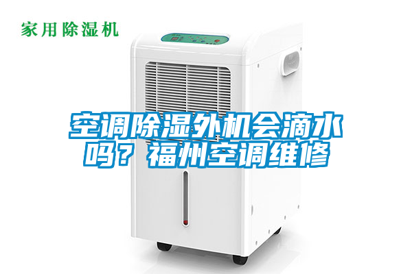 空調除濕外機會滴水嗎？福州空調維修