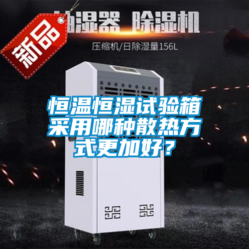 恒溫恒濕試驗(yàn)箱采用哪種散熱方式更加好？