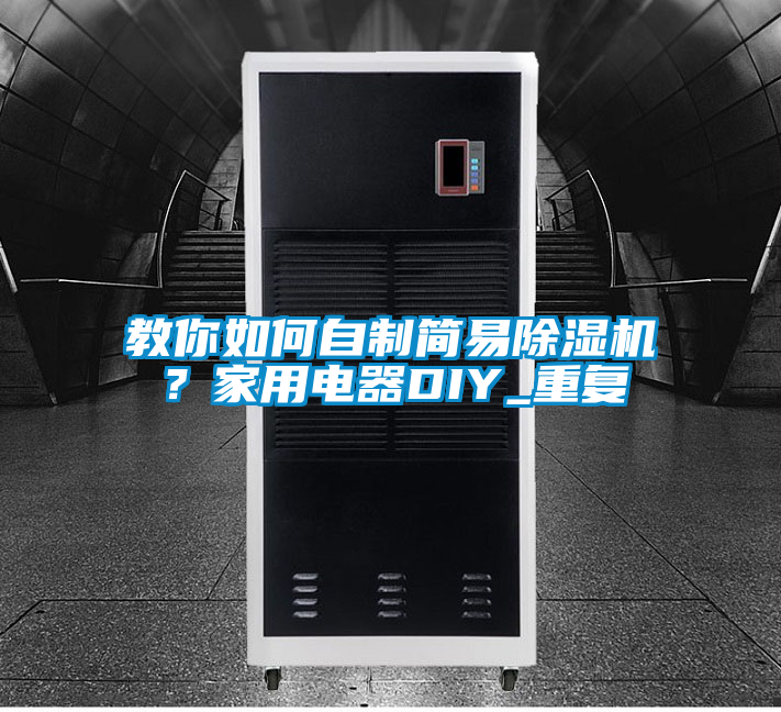 教你如何自制簡易除濕機(jī)？家用電器DIY_重復(fù)