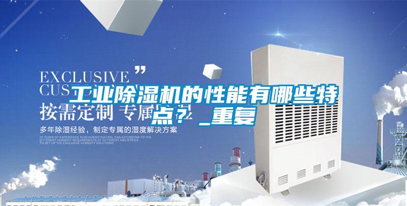 工業除濕機的性能有哪些特點？_重復